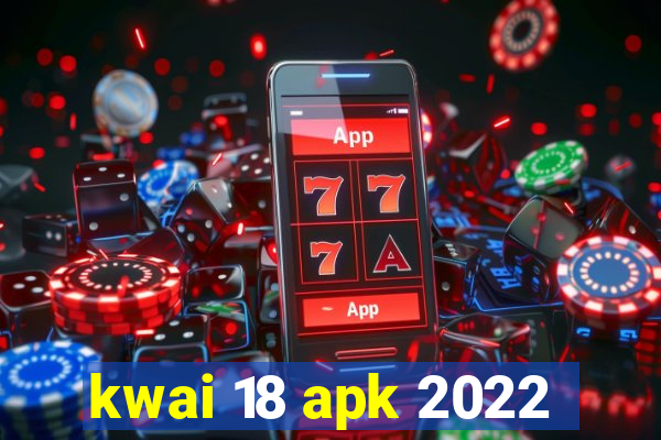 kwai 18 apk 2022